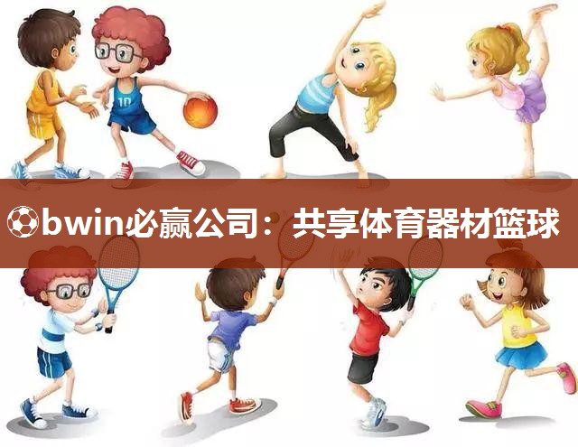 ⚽bwin必赢公司：共享体育器材篮球