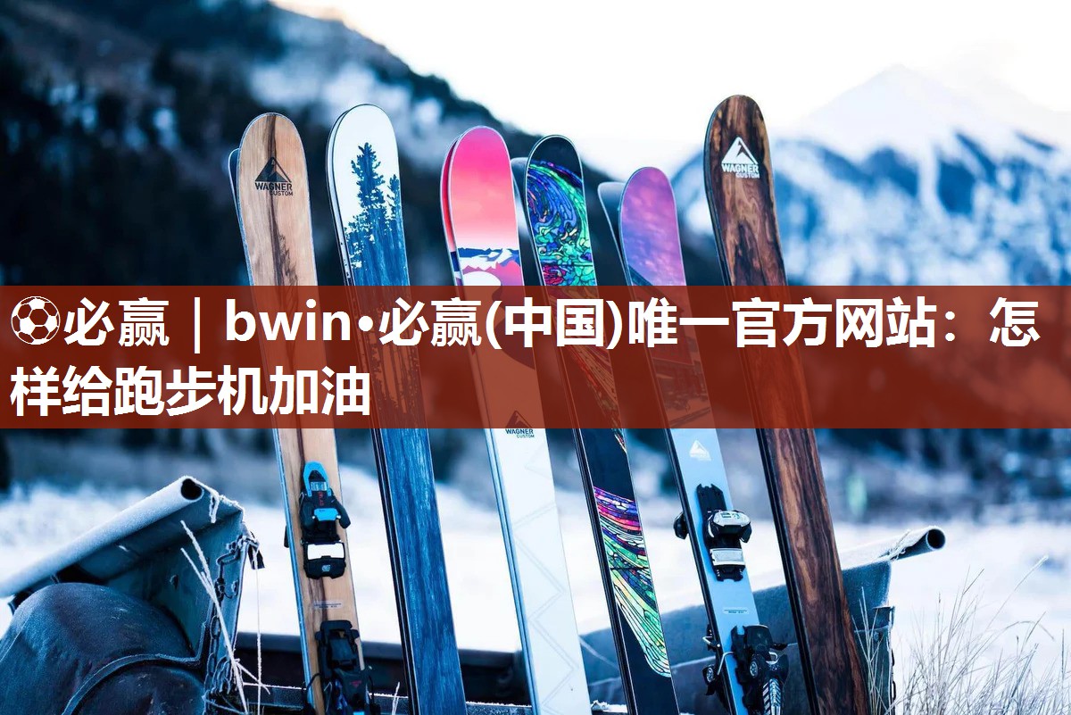 ⚽必赢｜bwin·必赢(中国)唯一官方网站：怎样给跑步机加油