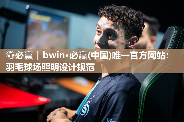 ⚽必赢｜bwin·必赢(中国)唯一官方网站：羽毛球场照明设计规范