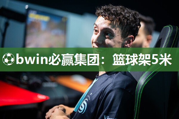 ⚽bwin必赢集团：篮球架5米