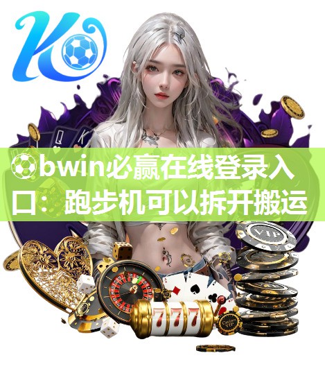 ⚽bwin必赢在线登录入口：跑步机可以拆开搬运