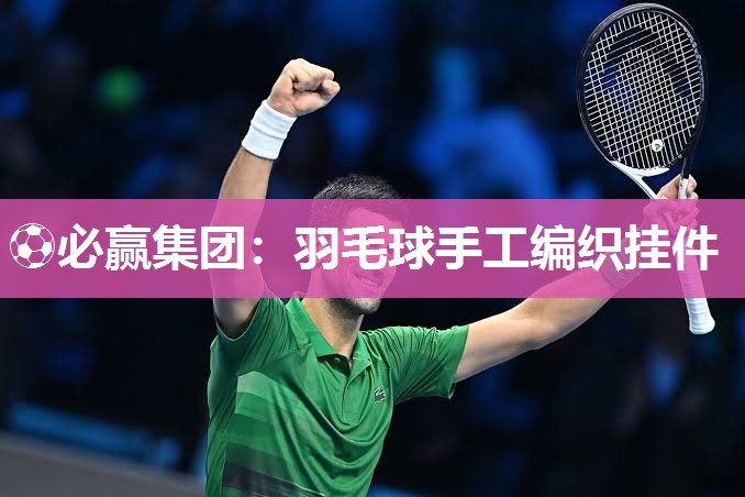 ⚽必赢集团：羽毛球手工编织挂件