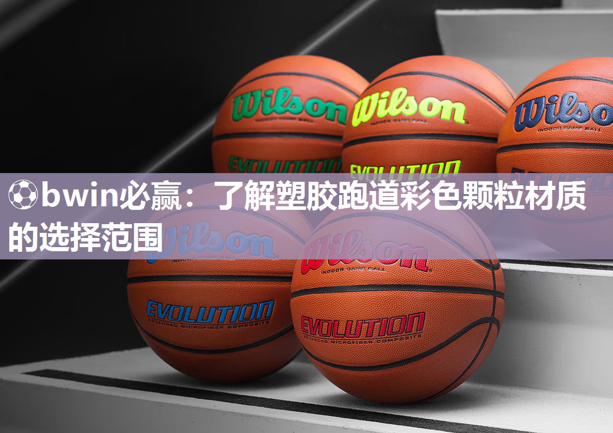 ⚽bwin必赢：了解塑胶跑道彩色颗粒材质的选择范围