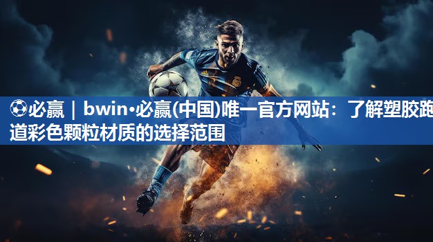 ⚽必赢｜bwin·必赢(中国)唯一官方网站：了解塑胶跑道彩色颗粒材质的选择范围