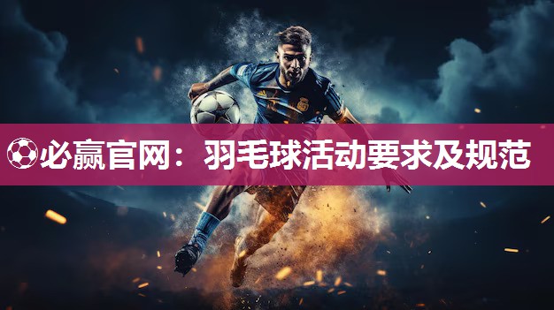 ⚽必赢官网：羽毛球活动要求及规范