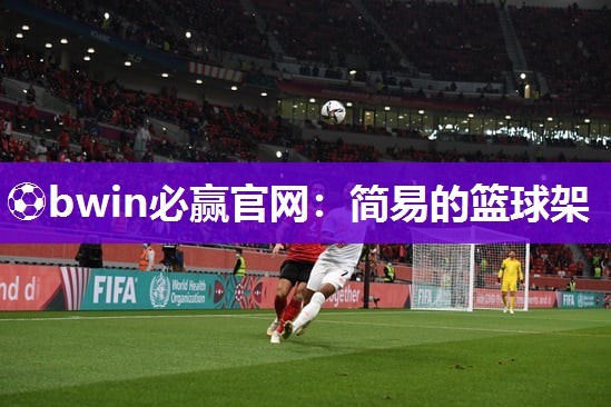 ⚽bwin必赢官网：简易的篮球架