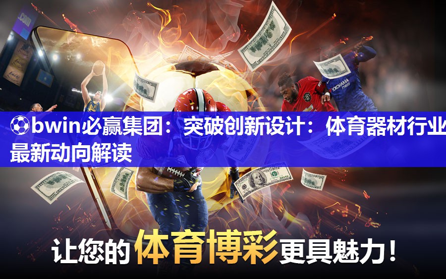 ⚽bwin必赢集团：突破创新设计：体育器材行业最新动向解读
