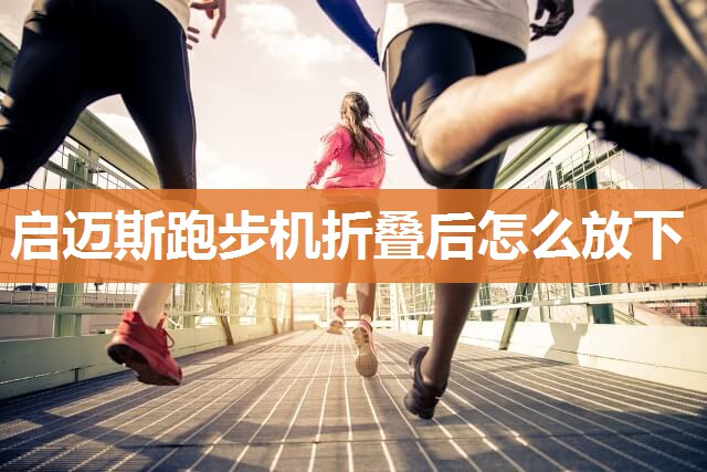 启迈斯跑步机折叠后怎么放下
