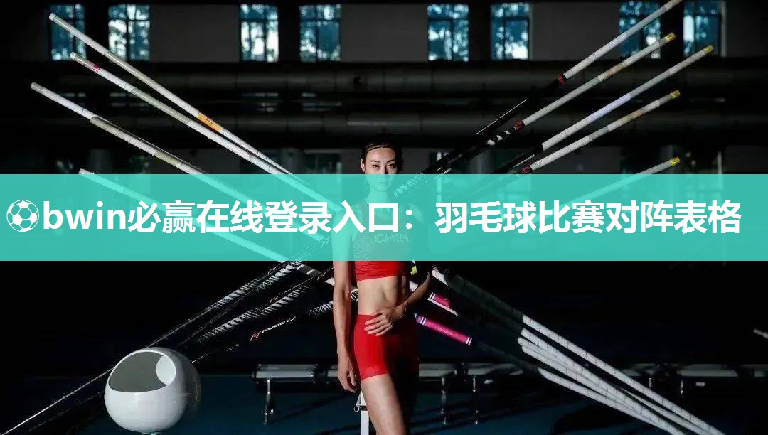 ⚽bwin必赢在线登录入口：羽毛球比赛对阵表格