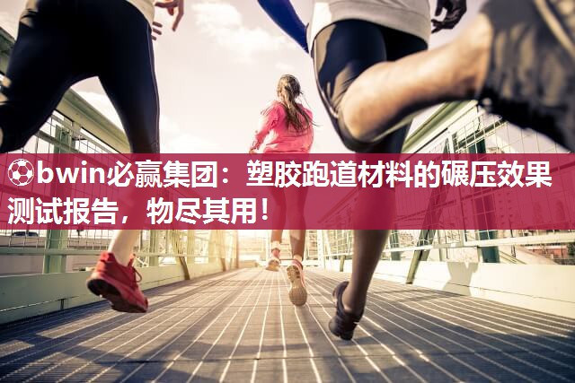 ⚽bwin必赢集团：塑胶跑道材料的碾压效果测试报告，物尽其用！