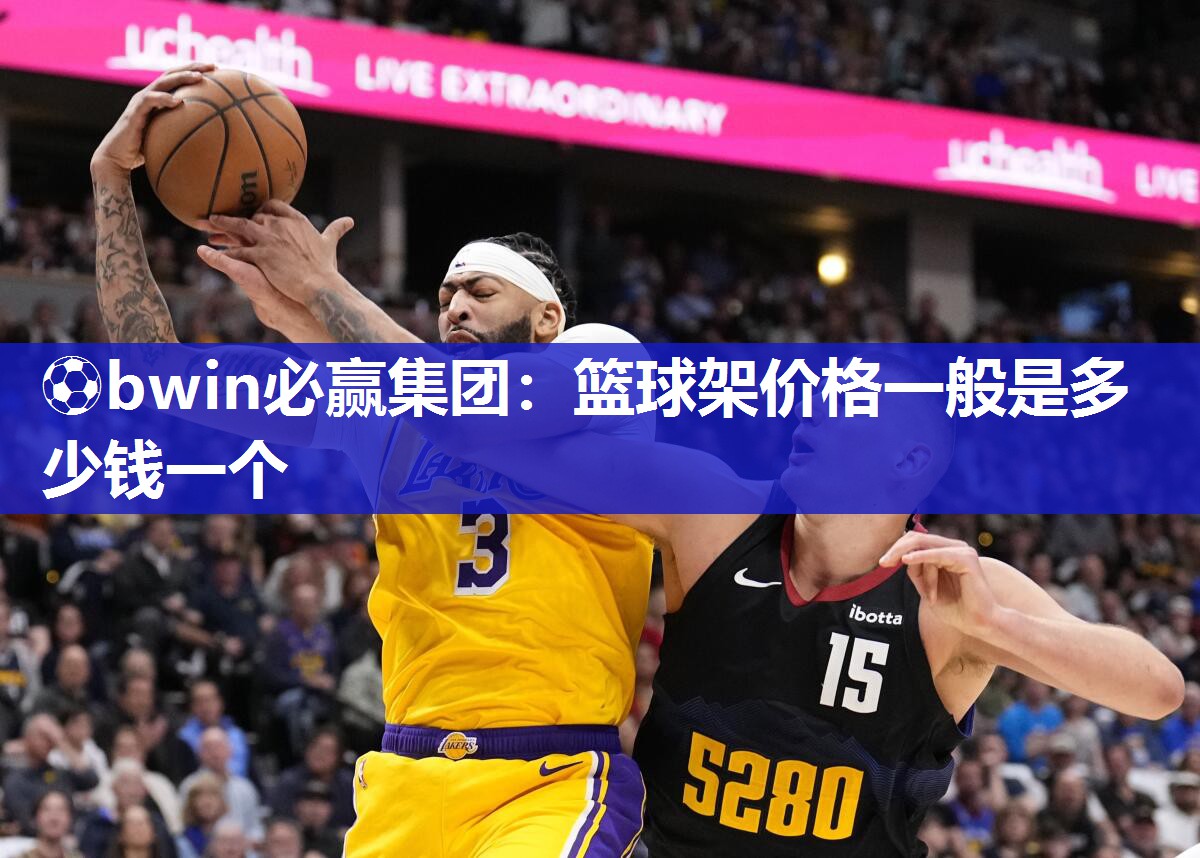 ⚽bwin必赢集团：篮球架价格一般是多少钱一个