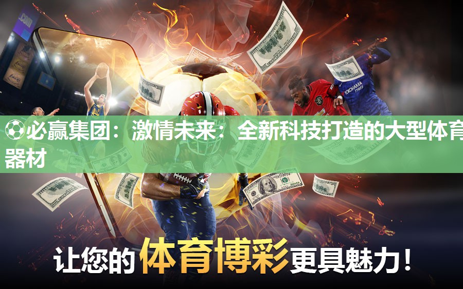 ⚽必赢集团：激情未来：全新科技打造的大型体育器材