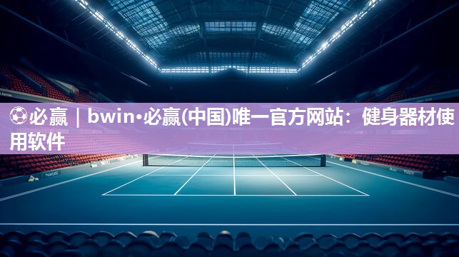 ⚽必赢｜bwin·必赢(中国)唯一官方网站：健身器材使用软件