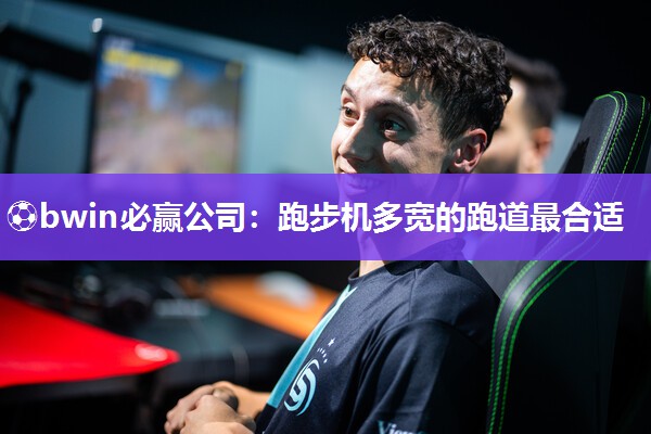 ⚽bwin必赢公司：跑步机多宽的跑道最合适