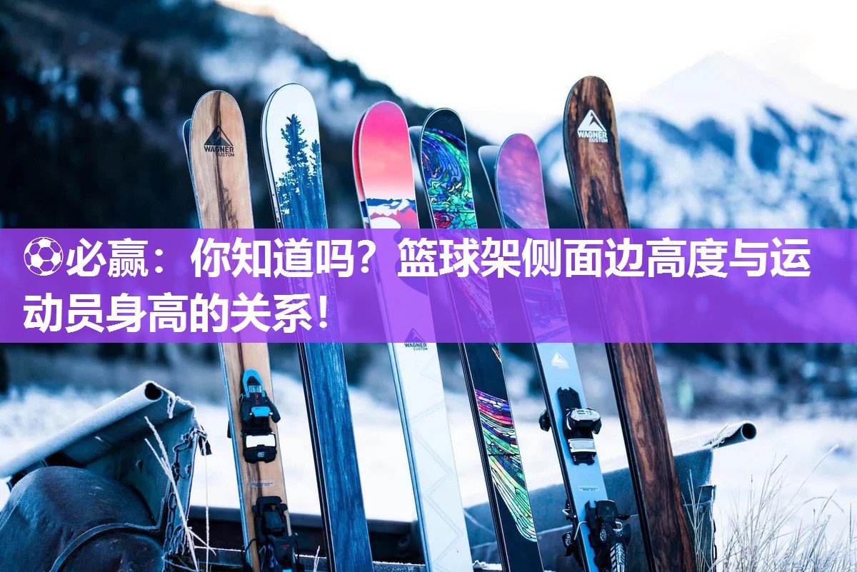 ⚽必赢：你知道吗？篮球架侧面边高度与运动员身高的关系！