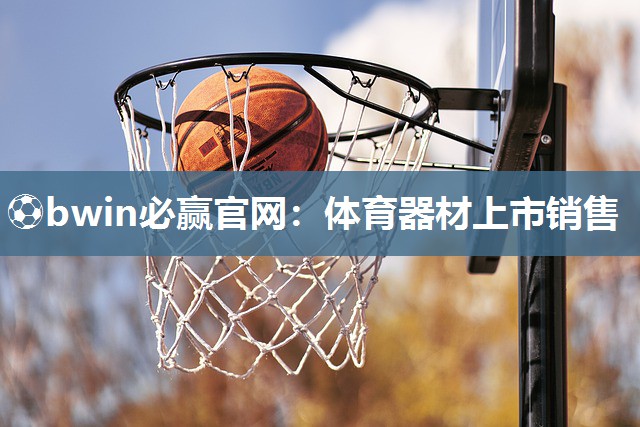 ⚽bwin必赢官网：体育器材上市销售