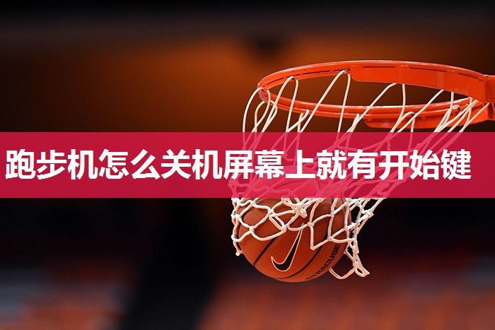 跑步机怎么关机屏幕上就有开始键