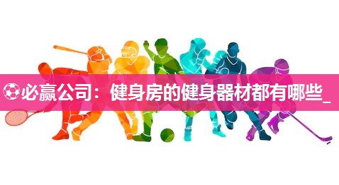 ⚽必赢公司：健身房的健身器材都有哪些_