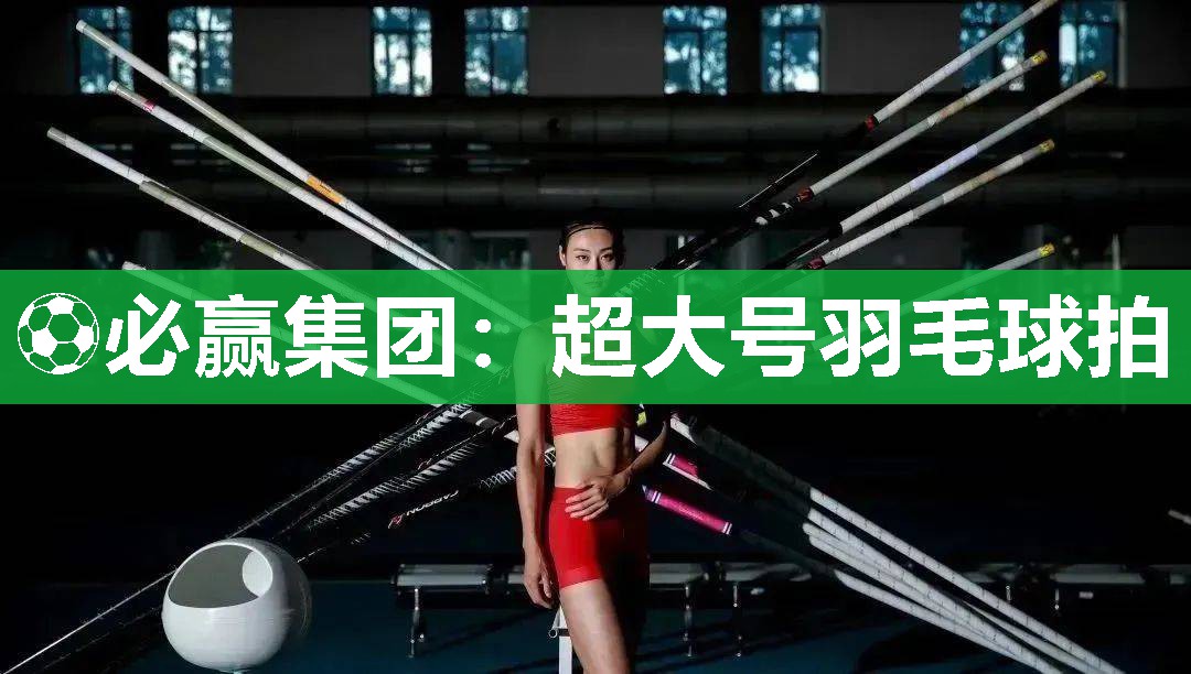 ⚽必赢集团：超大号羽毛球拍
