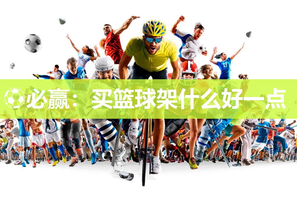⚽必赢：买篮球架什么好一点