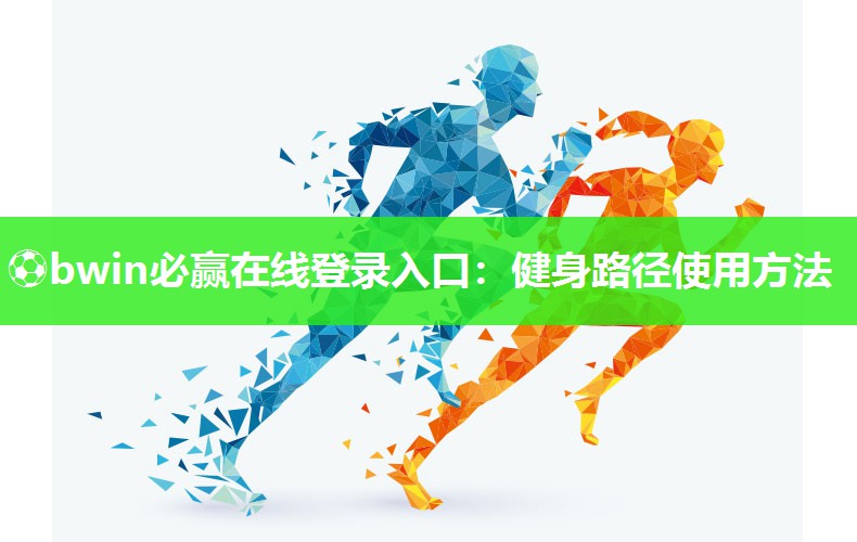 ⚽bwin必赢在线登录入口：健身路径使用方法