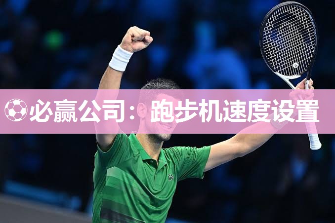 ⚽必赢公司：跑步机速度设置