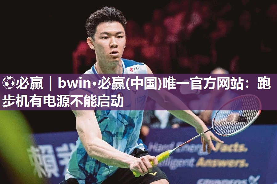 ⚽必赢｜bwin·必赢(中国)唯一官方网站：跑步机有电源不能启动