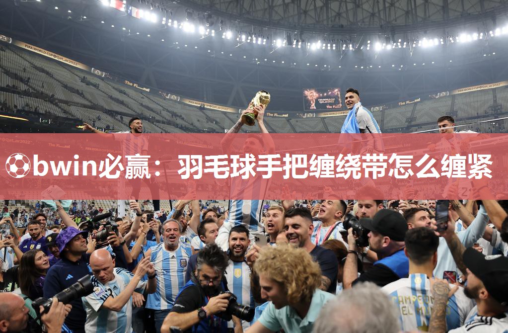 ⚽bwin必赢：羽毛球手把缠绕带怎么缠紧
