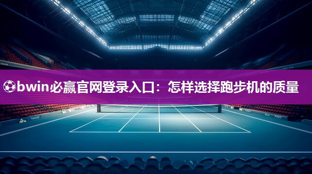 ⚽bwin必赢官网登录入口：怎样选择跑步机的质量