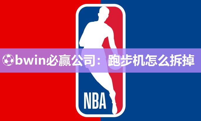⚽bwin必赢公司：跑步机怎么拆掉