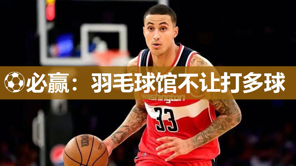 ⚽必赢：羽毛球馆不让打多球