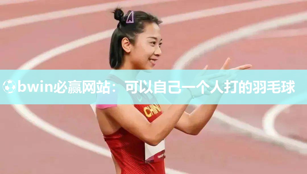 ⚽bwin必赢网站：可以自己一个人打的羽毛球