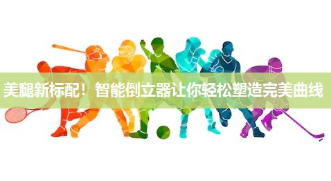 美腿新标配！智能倒立器让你轻松塑造完美曲线
