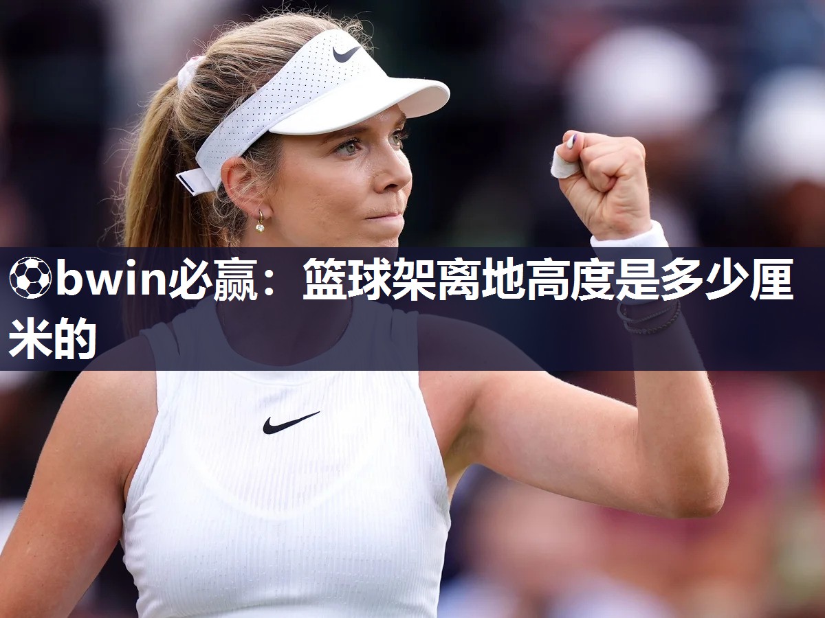 ⚽bwin必赢：篮球架离地高度是多少厘米的