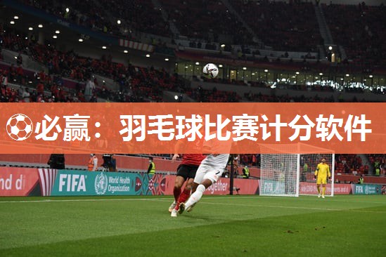 ⚽必赢：羽毛球比赛计分软件