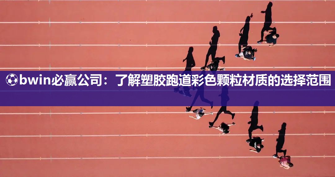 ⚽bwin必赢公司：了解塑胶跑道彩色颗粒材质的选择范围