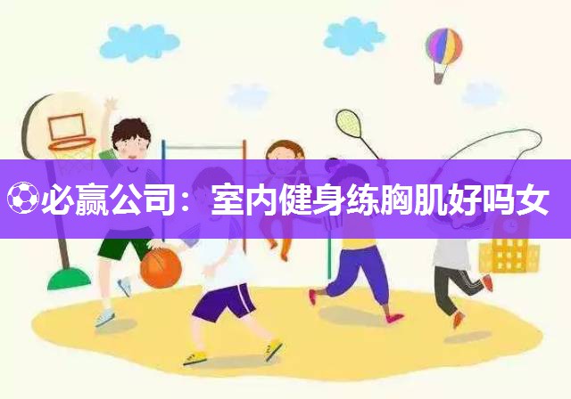 室内健身练胸肌好吗女
