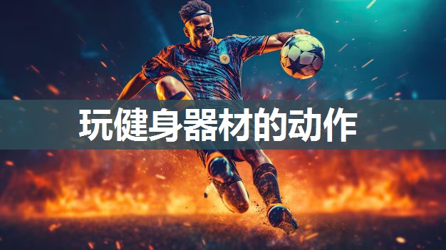 玩健身器材的动作