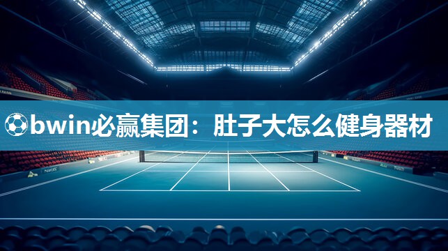肚子大怎么健身器材