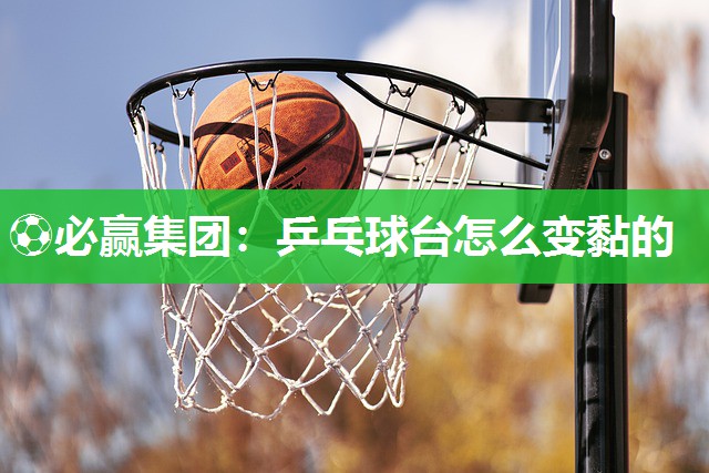 乒乓球台怎么变黏的