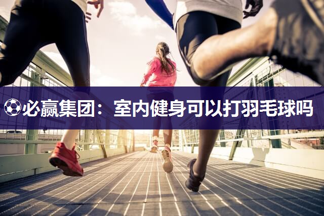 室内健身可以打羽毛球吗