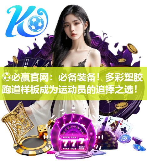 必备装备！多彩塑胶跑道样板成为运动员的追捧之选！