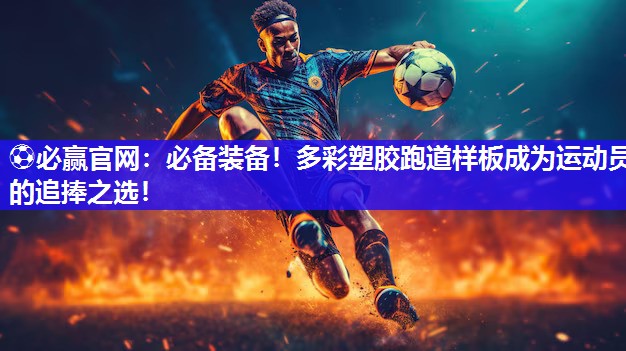 必备装备！多彩塑胶跑道样板成为运动员的追捧之选！