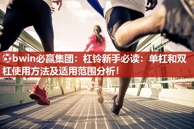 杠铃新手必读：单杠和双杠使用方法及适用范围分析！