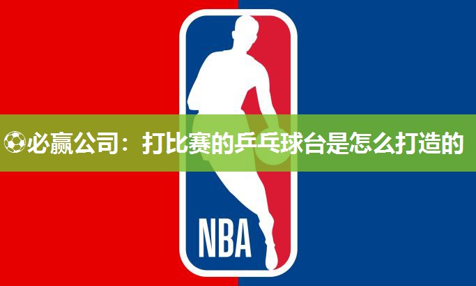 打比赛的乒乓球台是怎么打造的