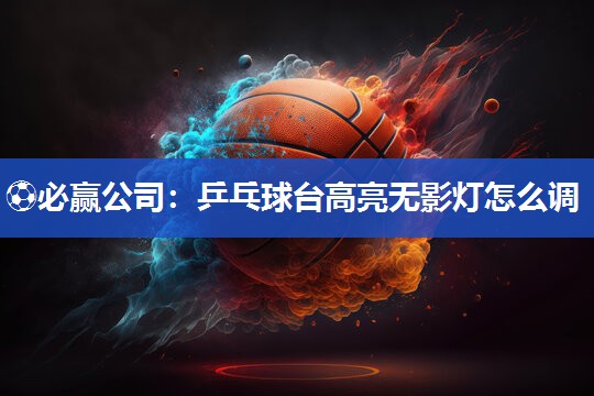 乒乓球台高亮无影灯怎么调