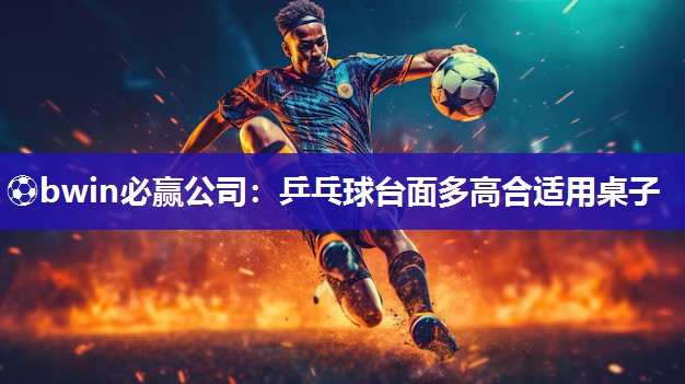 乒乓球台面多高合适用桌子