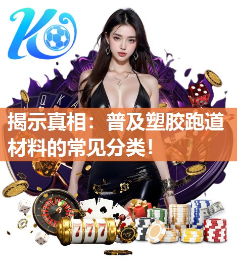 揭示真相：普及塑胶跑道材料的常见分类！