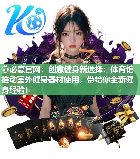 创意健身新选择：体育馆推动室外健身器材使用，带给你全新健身经验！