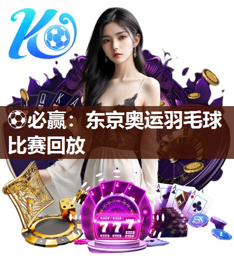 东京奥运羽毛球比赛回放